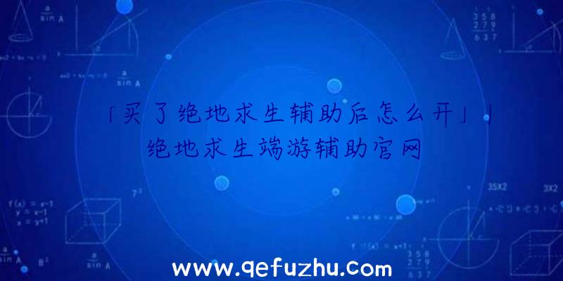 「买了绝地求生辅助后怎么开」|绝地求生端游辅助官网